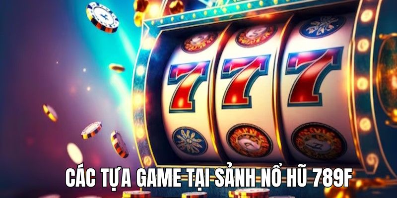 Tổng hợp những tựa game nổ hũ 789F nổi tiếng