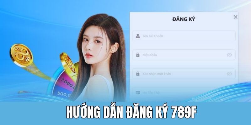 Đăng ký 789F - Thực Hiện Thần Tốc Với Quy Trình Đơn Giản 3 Quy trình đăng ký 789F siêu đơn giản