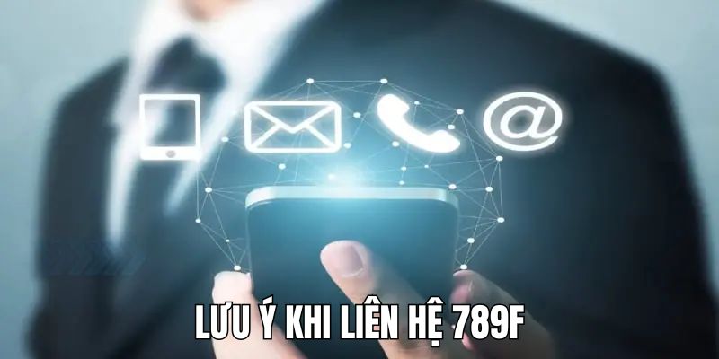 Liên Hệ 789F - Giải Quyết Vấn Đề Của Người Chơi Nhanh Chóng 2 Chú ý cần ghi nhớ khi liên hệ với nhà cái