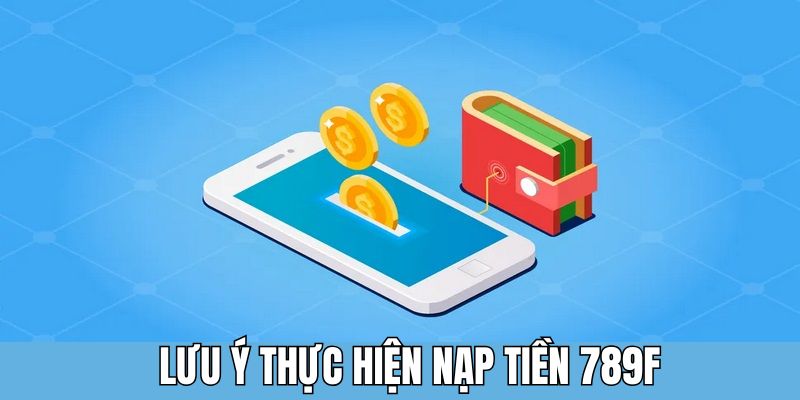 Lưu ý trong quá trình nạp tiền 789F