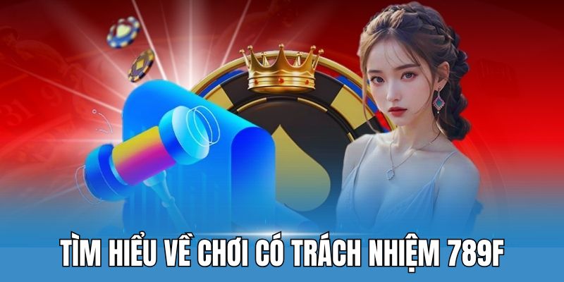 Chơi có trách nhiệm tại 789F - Bí quyết để giải trí bền vững 1 Đôi nét về trách nhiệm cá cược tại nhà cái