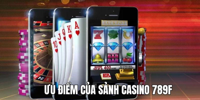 Những ưu điểm vượt trội và đặc sắc của Casino 789F 