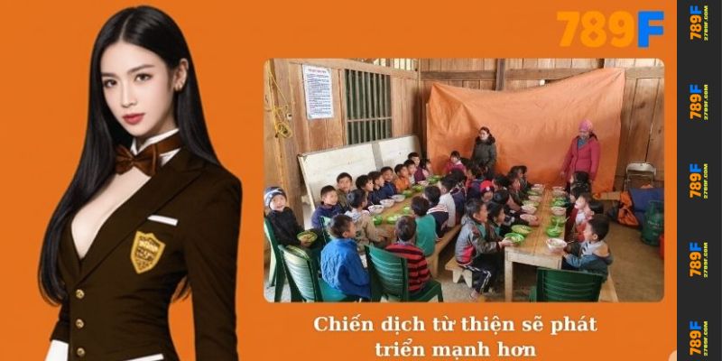 Sự Kiện Từ Thiện 789F - Chung Tay Lan Tỏa Yêu Thương 4 Chiến dịch từ thiện sẽ phát triển mạnh hơn trong tương lai