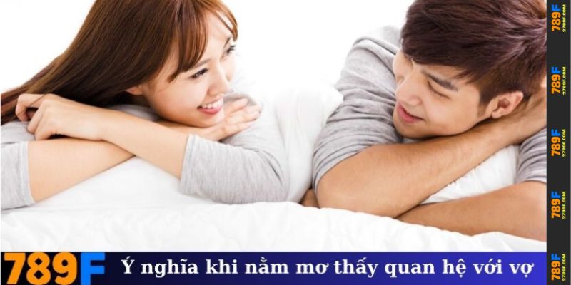 Ý nghĩa cơ bản khi nằm mơ thấy quan hệ với vợ