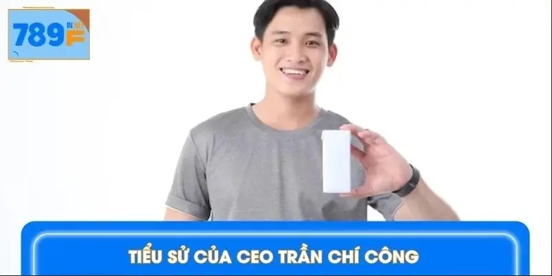 CEO Trần Chí Công là người đặt nền móng phát triển 789F