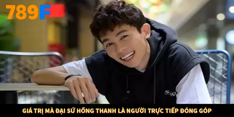 Giá trị mà đại sứ Hồng Thanh là người trực tiếp đóng góp Giá trị mà đại sứ Hồng Thanh là người trực tiếp đóng góp