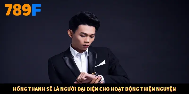 Hồng Thanh sẽ là người đại diện cho hoạt động thiện nguyện Hồng Thanh sẽ là người đại diện cho hoạt động thiện nguyện